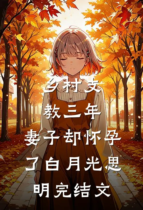 乡村支教三年，妻子却怀孕了白月光思明完结文