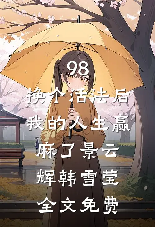 98:换个活法后我的人生赢麻了景云辉韩雪莹全文免费