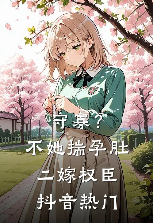 守寡？不，她揣孕肚二嫁权臣抖音热门