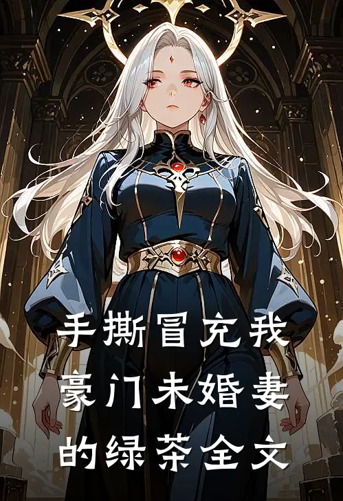 手撕冒充我豪门未婚妻的绿茶全文