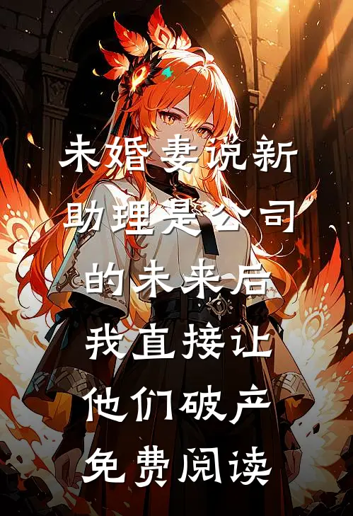 未婚妻说新助理是公司的未来后，我直接让他们破产免费阅读