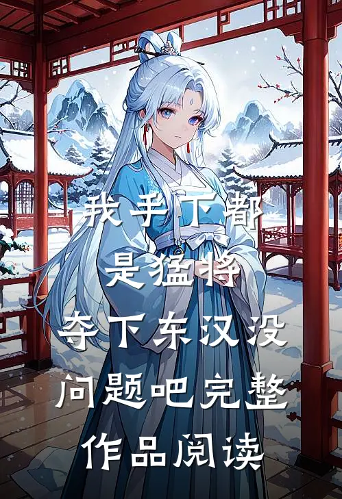 我手下都是猛将，夺下东汉没问题吧完整作品阅读