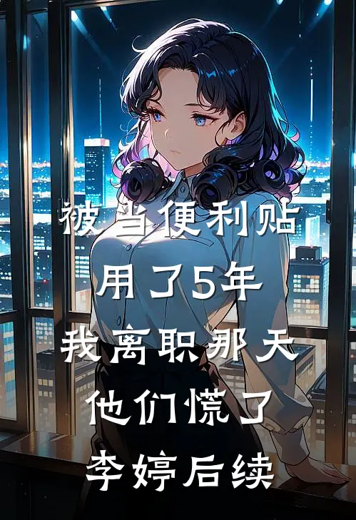 被当便利贴用了5年，我离职那天他们慌了李婷后续