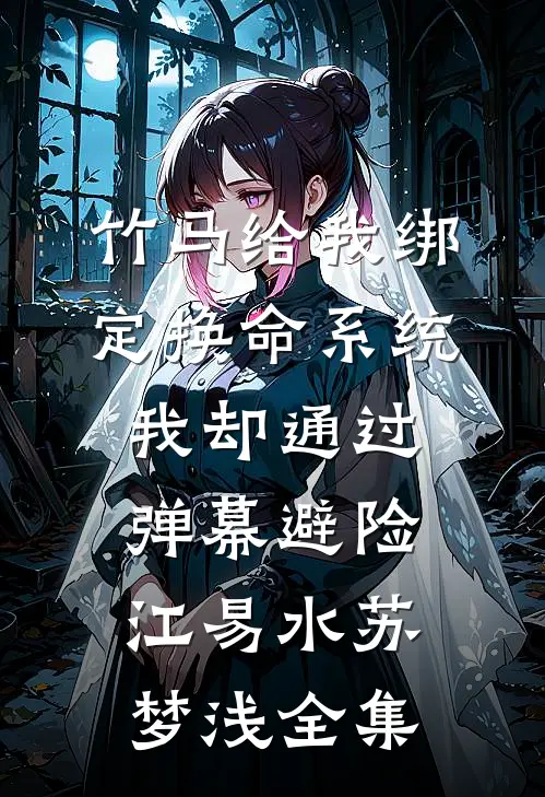竹马给我绑定换命系统，我却通过弹幕避险江易水苏梦浅全集