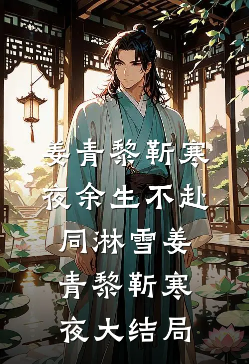 姜青黎靳寒夜余生不赴同淋雪姜青黎靳寒夜大结局