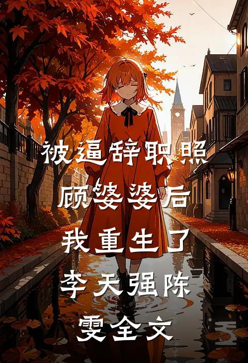 被逼辞职照顾婆婆后，我重生了李天强陈雯全文