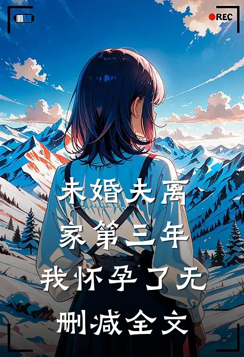 未婚夫离家第三年，我怀孕了无删减全文