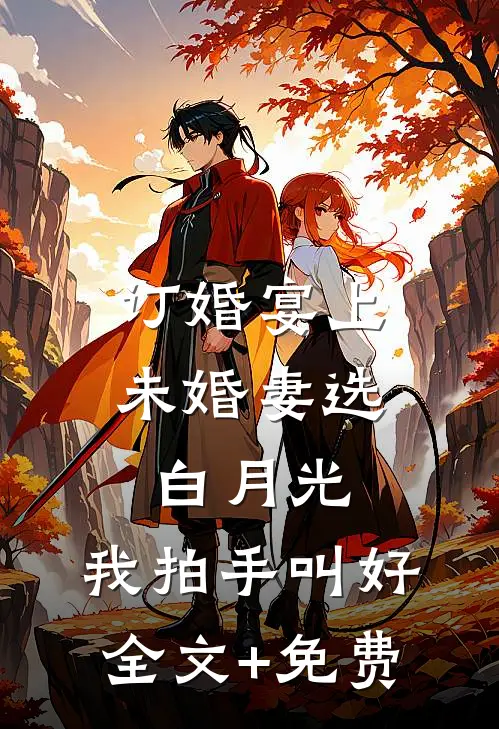 订婚宴上未婚妻选白月光，我拍手叫好全文+免费