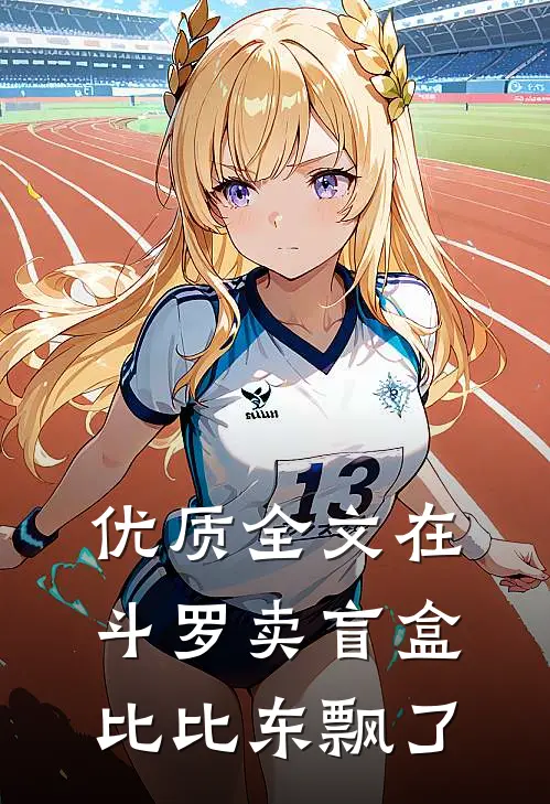 优质全文在斗罗卖盲盒，比比东飘了