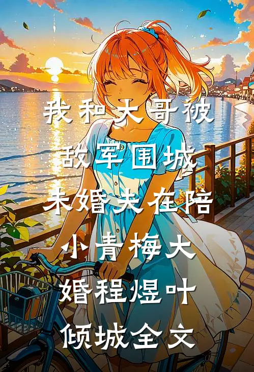 我和大哥被敌军围城，未婚夫在陪小青梅大婚程煜叶倾城全文