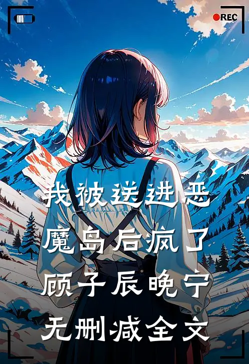 我被送进恶魔岛后疯了顾子辰晚宁无删减全文