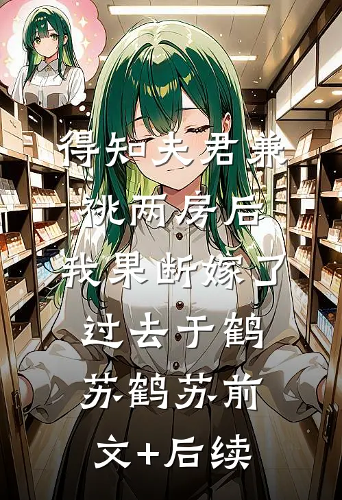 得知夫君兼祧两房后，我果断嫁了过去于鹤苏鹤苏前文+后续