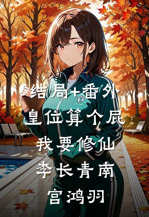 结局+番外皇位算个屁，我要修仙李长青南宫鸿羽