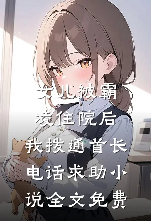 女儿被霸凌住院后，我拨通首长电话求助小说全文免费