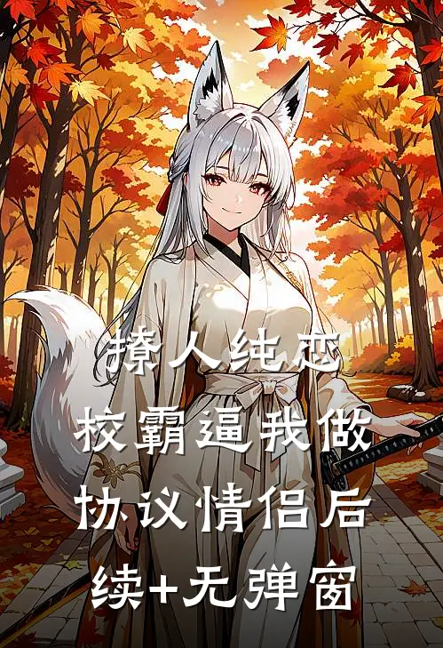 撩人纯恋：校霸逼我做协议情侣后续+无弹窗