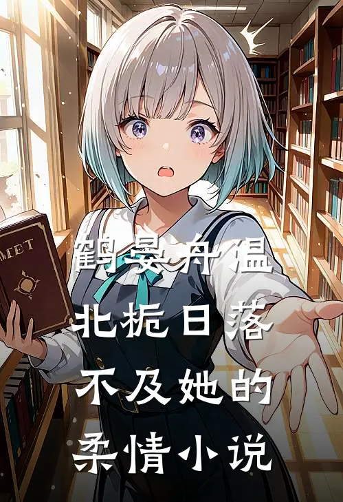 鹤晏舟温北栀日落不及她的柔情小说