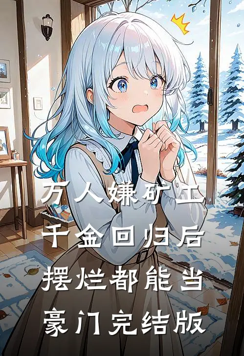 万人嫌矿工千金回归后，摆烂都能当豪门完结版