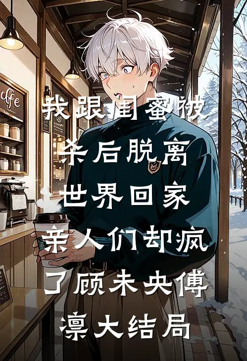 我跟闺蜜被杀后脱离世界回家，亲人们却疯了顾未央傅凛大结局