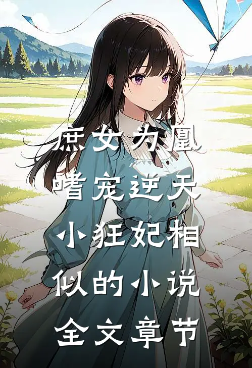 庶女为凰:嗜宠逆天小狂妃相似的小说全文章节