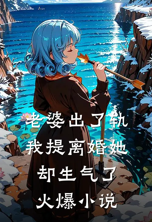 老婆出了轨，我提离婚她却生气了火爆小说