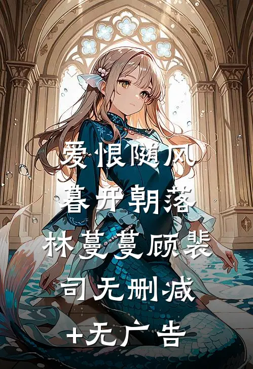 爱恨随风，暮开朝落: 林蔓蔓顾裴司无删减+无广告