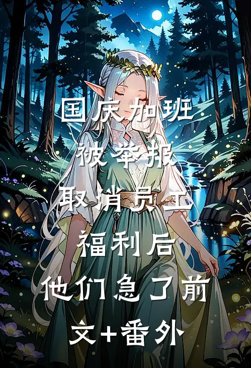 国庆加班被举报，取消员工福利后，他们急了前文+番外