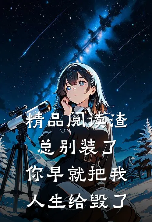 精品阅读渣总别装了，你早就把我人生给毁了
