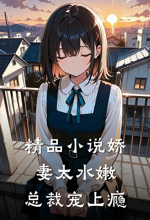 精品小说娇妻太水嫩，总裁宠上瘾