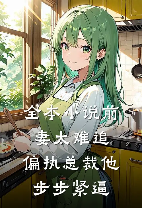 全本小说前妻太难追，偏执总裁他步步紧逼