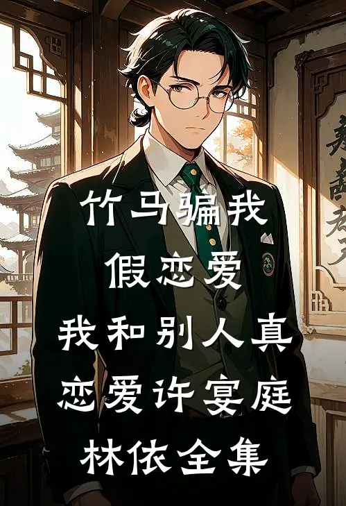 竹马骗我假恋爱，我和别人真恋爱许宴庭林依全集