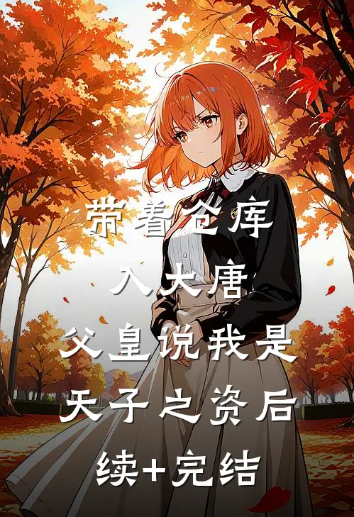 带着仓库入大唐，父皇说我是天子之资后续+完结