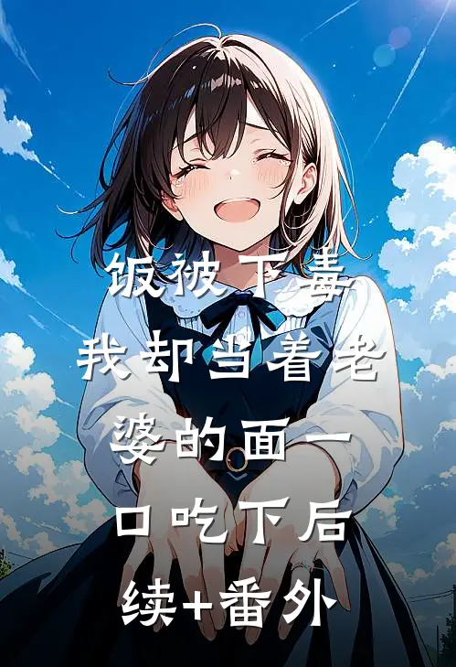 饭被下毒，我却当着老婆的面一口吃下后续+番外