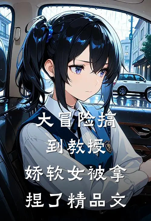 大冒险搞到教授，娇软女被拿捏了精品文