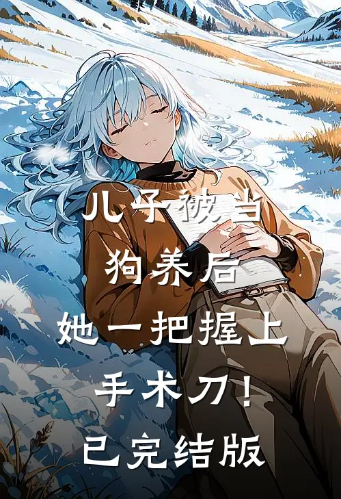 儿子被当狗养后，她一把握上手术刀！已完结版