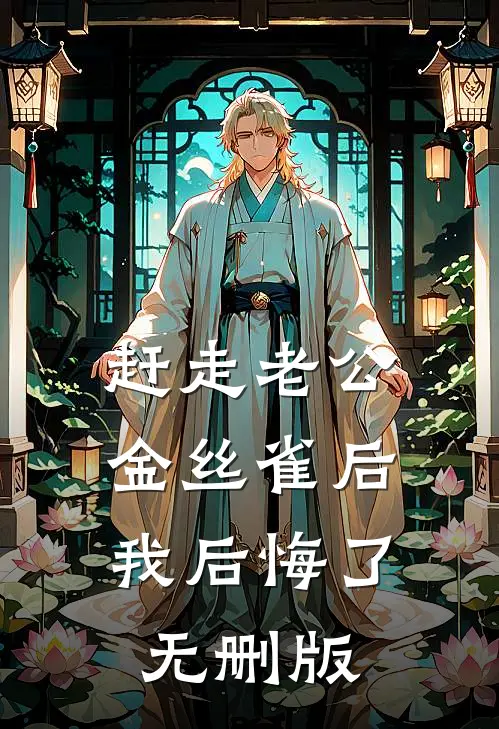 赶走老公金丝雀后，我后悔了无删版