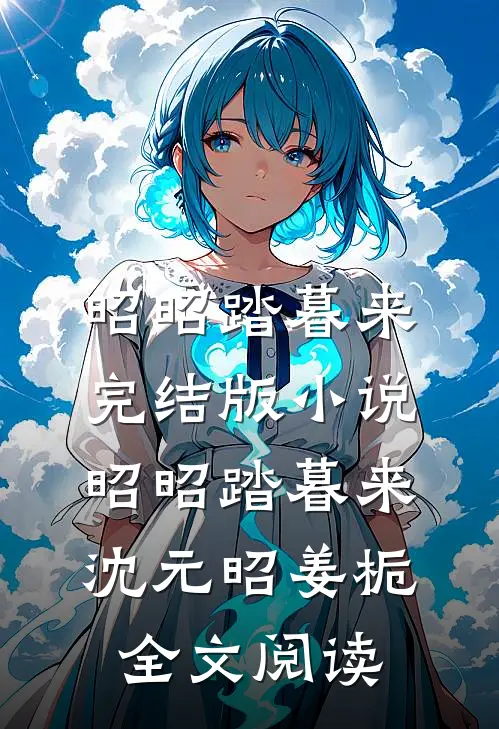 昭昭踏暮来完结版小说_昭昭踏暮来沈元昭姜栀全文阅读
