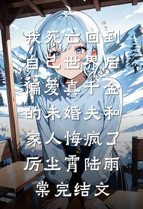 我死亡回到自己世界后，偏爱真千金的未婚夫和家人悔疯了厉尘霄陆雨棠完结文