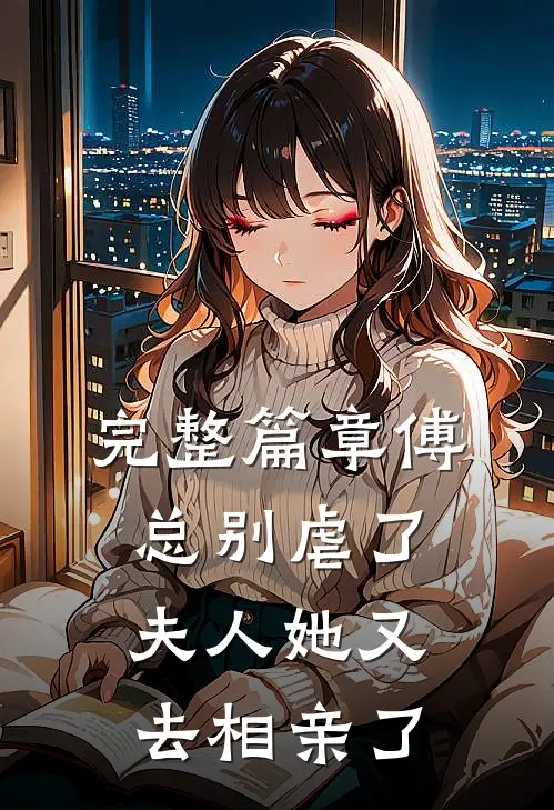 完整篇章傅总别虐了，夫人她又去相亲了