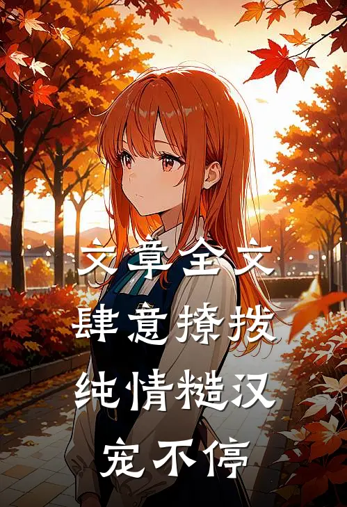 文章全文肆意撩拨：纯情糙汉宠不停