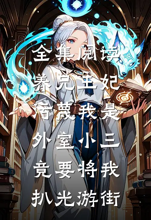 全集阅读养兄王妃污蔑我是外室小三，竟要将我扒光游街