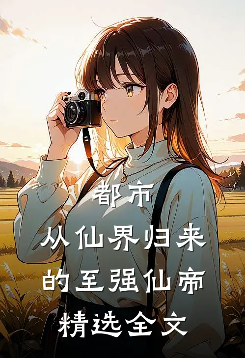 都市：从仙界归来的至强仙帝精选全文