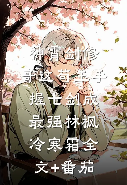 神霄剑修：哥这苟王手握七剑成最强林枫冷寒霜全文+番茄