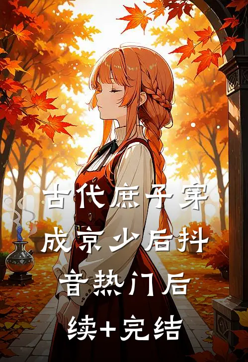 古代庶子穿成京少后抖音热门后续+完结