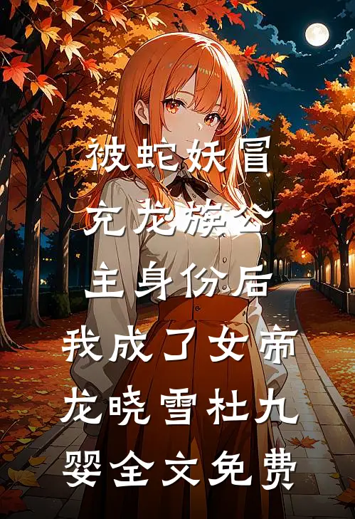 被蛇妖冒充龙族公主身份后，我成了女帝龙晓雪杜九婴全文免费