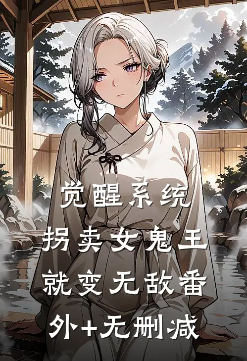 觉醒系统：拐卖女鬼王就变无敌番外+无删减