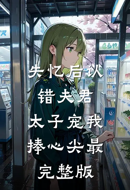 失忆后认错夫君，太子宠我捧心尖最完整版