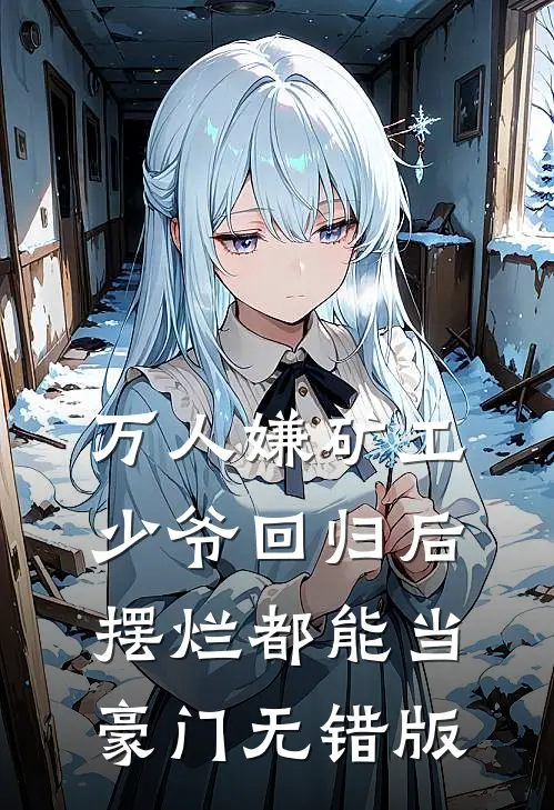 万人嫌矿工少爷回归后，摆烂都能当豪门无错版