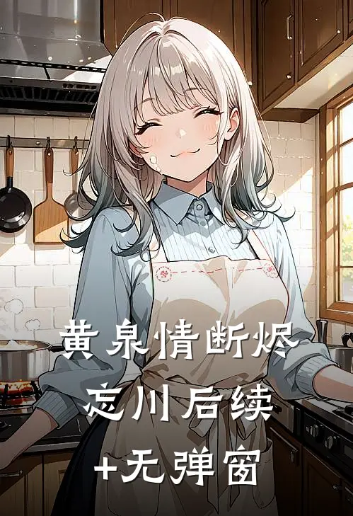 黄泉情断烬忘川后续+无弹窗