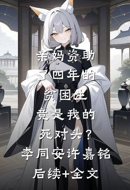 亲妈资助了四年的贫困生，竟是我的死对头？李同安许嘉铭后续+全文