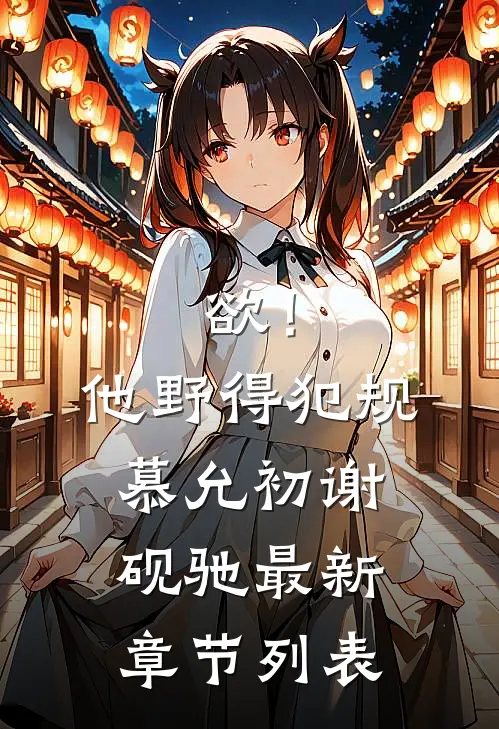 欲！他野得犯规慕允初谢砚驰最新章节列表